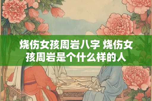 烧伤女孩周岩八字 烧伤女孩周岩是个什么样的人