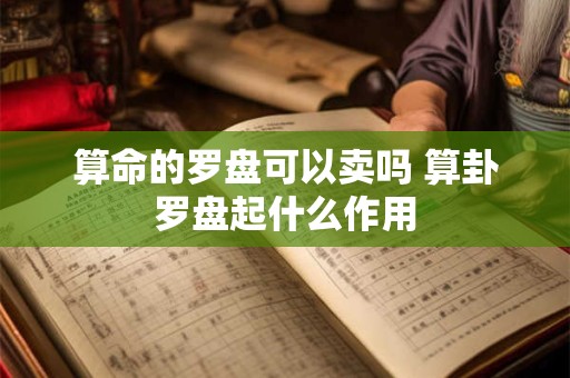 算命的罗盘可以卖吗 算卦罗盘起什么作用