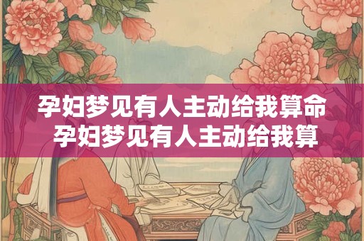 孕妇梦见有人主动给我算命 孕妇梦见有人主动给我算命说命不好