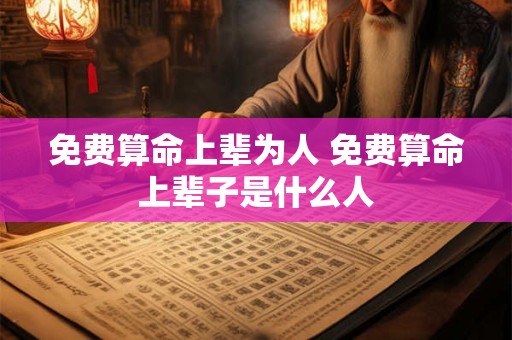 免费算命上辈为人 免费算命上辈子是什么人