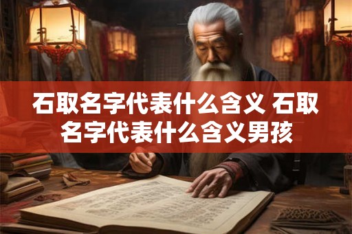 石取名字代表什么含义 石取名字代表什么含义男孩