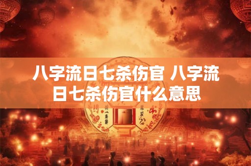 八字流日七杀伤官 八字流日七杀伤官什么意思