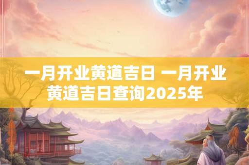 一月开业黄道吉日 一月开业黄道吉日查询2025年