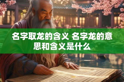 名字取龙的含义 名字龙的意思和含义是什么