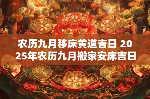 农历九月移床黄道吉日 2025年农历九月搬家安床吉日