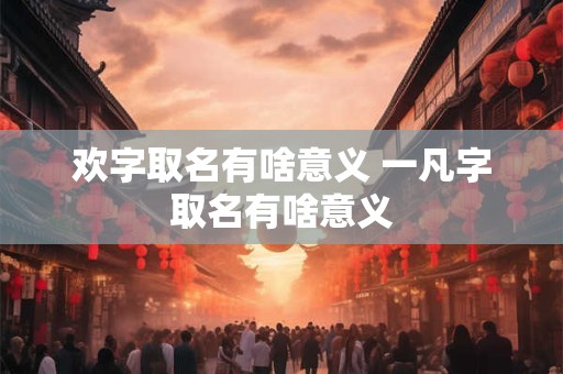 欢字取名有啥意义 一凡字取名有啥意义
