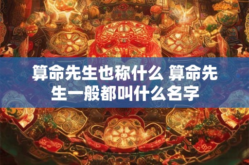算命先生也称什么 算命先生一般都叫什么名字