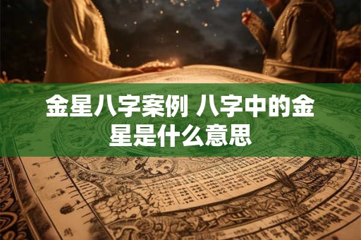 金星八字案例 八字中的金星是什么意思