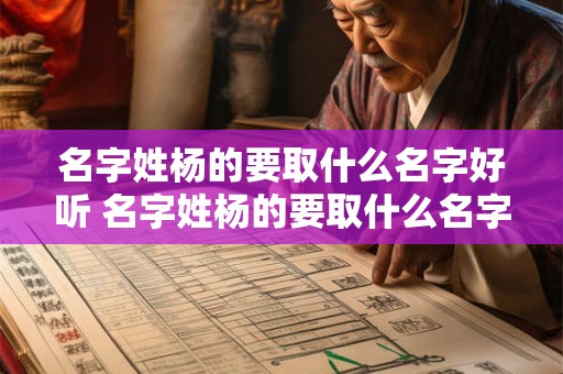 名字姓杨的要取什么名字好听 名字姓杨的要取什么名字好听女孩