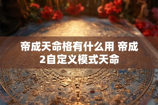 帝成天命格有什么用 帝成2自定义模式天命