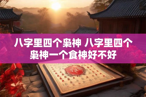 八字里四个枭神 八字里四个枭神一个食神好不好