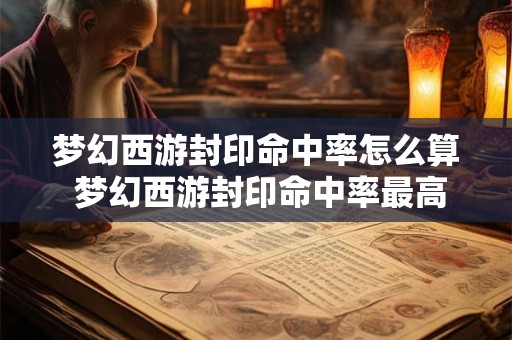 梦幻西游封印命中率怎么算 梦幻西游封印命中率最高的门派