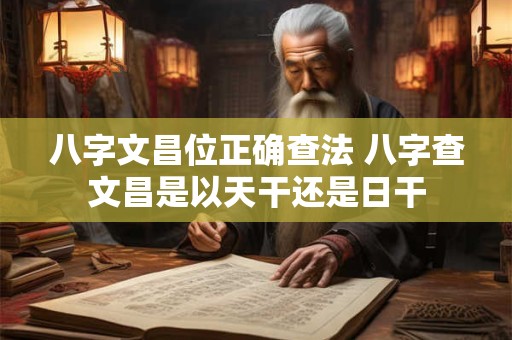 八字文昌位正确查法 八字查文昌是以天干还是日干