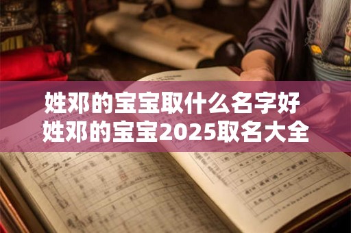 姓邓的宝宝取什么名字好 姓邓的宝宝2025取名大全四个字