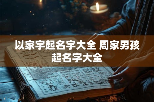 以家字起名字大全 周家男孩起名字大全