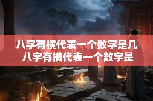八字有横代表一个数字是几 八字有横代表一个数字是几笔画