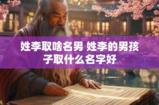 姓李取啥名男 姓李的男孩子取什么名字好