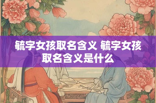 毓字女孩取名含义 毓字女孩取名含义是什么
