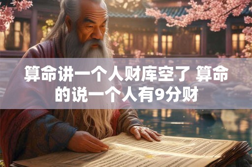 算命讲一个人财库空了 算命的说一个人有9分财