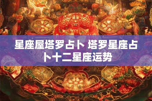 星座屋塔罗占卜 塔罗星座占卜十二星座运势