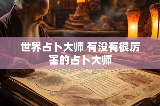 世界占卜大师 有没有很厉害的占卜大师