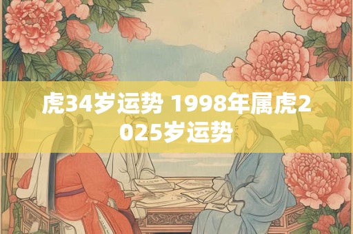 虎34岁运势 1998年属虎2025岁运势