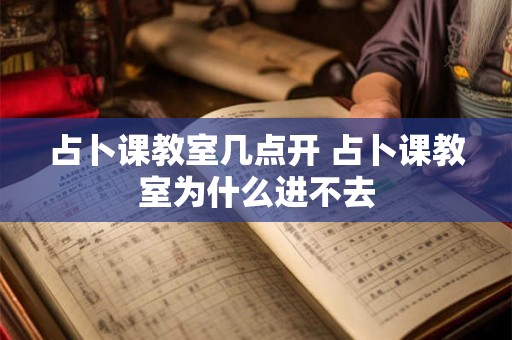 占卜课教室几点开 占卜课教室为什么进不去