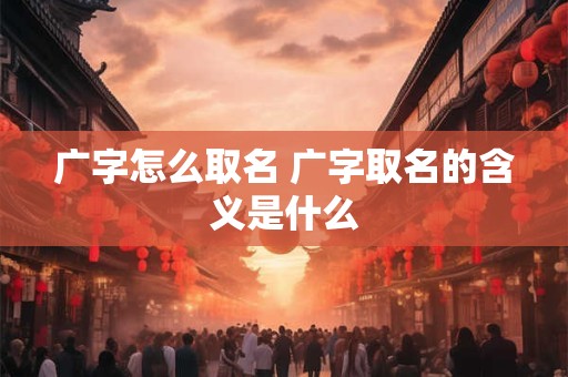 广字怎么取名 广字取名的含义是什么