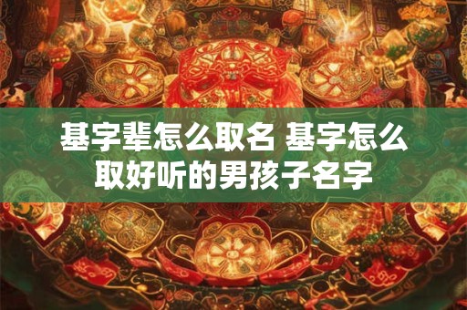 基字辈怎么取名 基字怎么取好听的男孩子名字