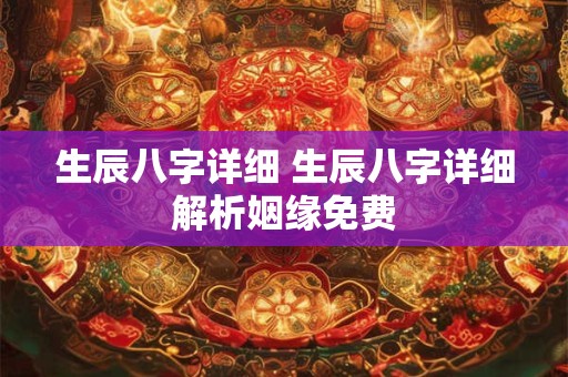 生辰八字详细 生辰八字详细解析姻缘免费
