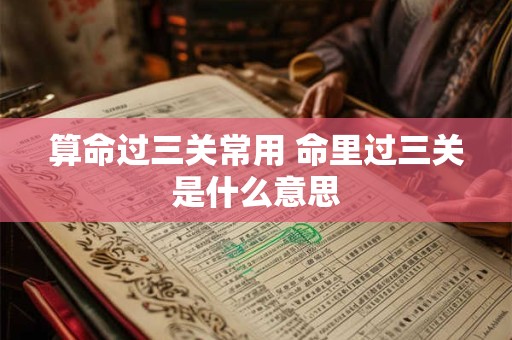 算命过三关常用 命里过三关是什么意思