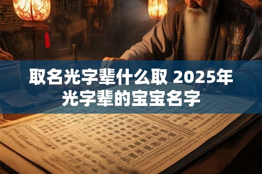 取名光字辈什么取 2026年光字辈的宝宝名字