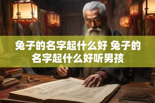 兔子的名字起什么好 兔子的名字起什么好听男孩