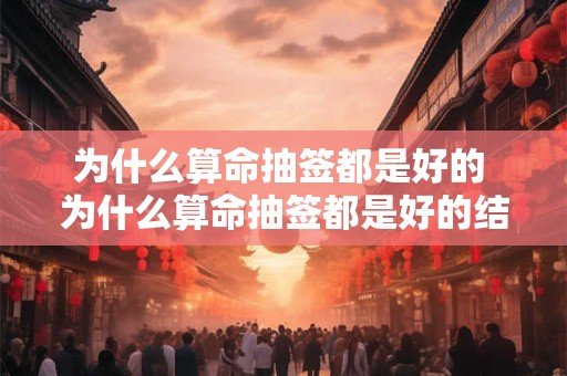 为什么算命抽签都是好的 为什么算命抽签都是好的结果