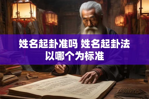 姓名起卦准吗 姓名起卦法以哪个为标准