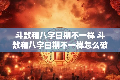 斗数和八字日期不一样 斗数和八字日期不一样怎么破解