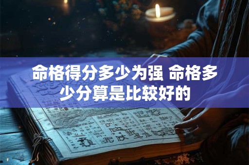 命格得分多少为强 命格多少分算是比较好的