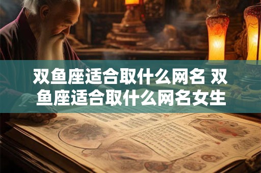 双鱼座适合取什么网名 双鱼座适合取什么网名女生