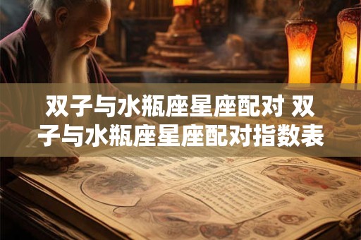 双子与水瓶座星座配对 双子与水瓶座星座配对指数表