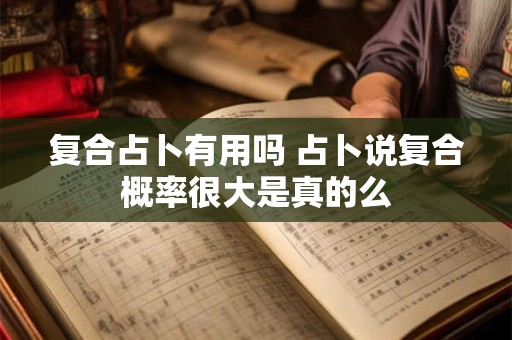 复合占卜有用吗 占卜说复合概率很大是真的么