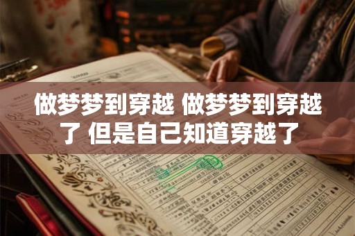 做梦梦到穿越 做梦梦到穿越了 但是自己知道穿越了