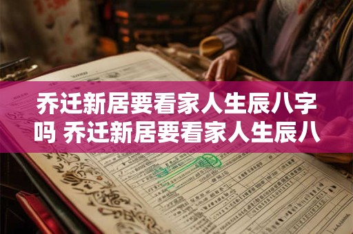 乔迁新居要看家人生辰八字吗 乔迁新居要看家人生辰八字吗怎么看