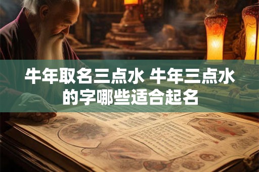 牛年取名三点水 牛年三点水的字哪些适合起名 牛年取名三点水 牛年三点水的字哪些适合起名