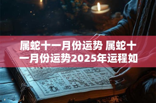 属蛇十一月份运势 属蛇十一月份运势2025年运程如何