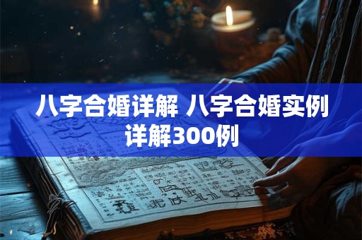 八字合婚详解 八字合婚实例详解300例