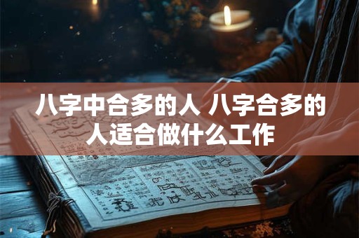 八字中合多的人 八字合多的人适合做什么工作