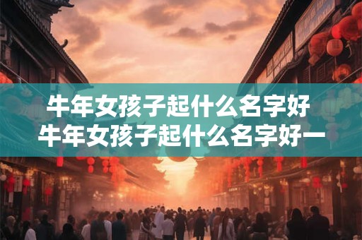 牛年女孩子起什么名字好 牛年女孩子起什么名字好一点