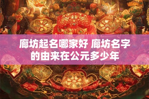 廊坊起名哪家好 廊坊名字的由来在公元多少年