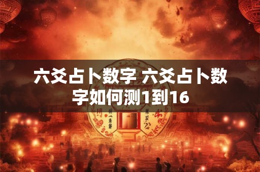 六爻占卜数字 六爻占卜数字如何测1到16