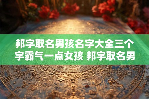 邦字取名男孩名字大全三个字霸气一点女孩 邦字取名男孩名字大全三个字霸气一点女孩叫什么